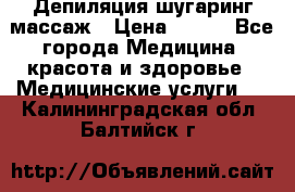 Депиляция шугаринг массаж › Цена ­ 200 - Все города Медицина, красота и здоровье » Медицинские услуги   . Калининградская обл.,Балтийск г.